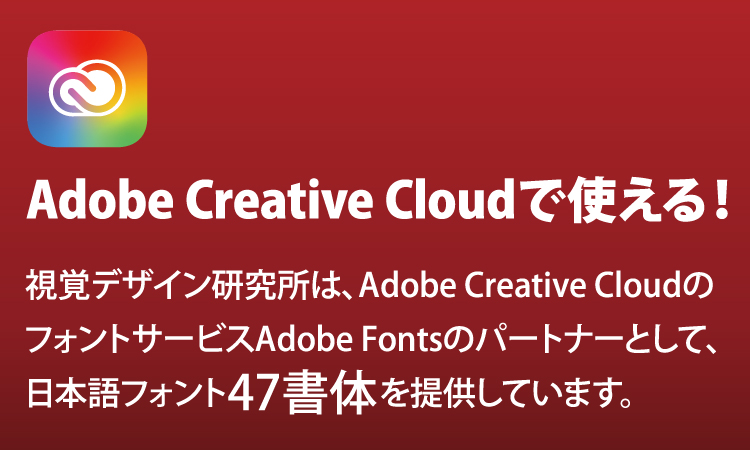 視覚デザイン研究所は、Adobe Creative CloudのフォントサービスAdobe Fontsのパートナーとして、日本語フォント47書体を提供しています。